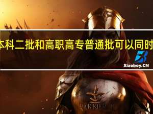 本科二批和高职高专普通批可以同时填报吗