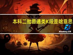 本科二批普通类K段是啥意思