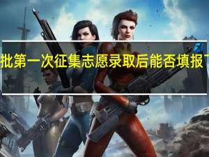 本科二批第一次征集志愿录取后能否填报下次征集志愿