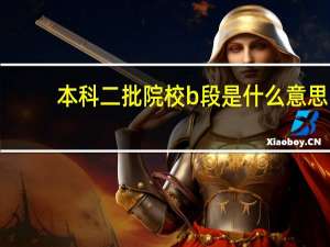 本科二批院校b段是什么意思（本科二批院校名单）