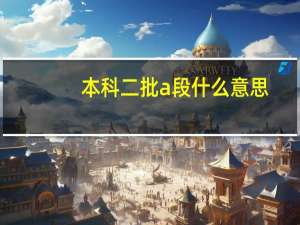 本科二批a段什么意思