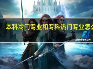本科冷门专业和专科热门专业怎么选