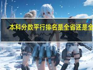 本科分数平行排名是全省还是全国