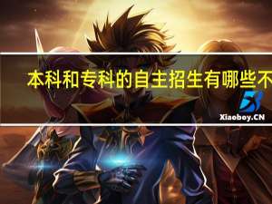 本科和专科的自主招生有哪些不同