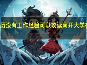 本科学历没有工作经验可以攻读南开大学在职研究生吗