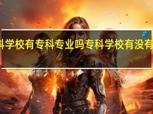 本科学校有专科专业吗 专科学校有没有本科专业