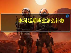 本科延期毕业怎么补救