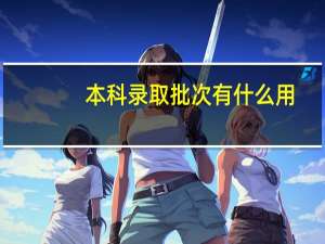 本科录取批次有什么用
