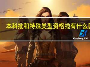 本科批和特殊类型资格线有什么区别