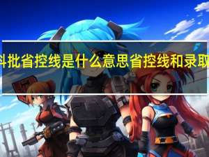 本科批省控线是什么意思 省控线和录取线的区别
