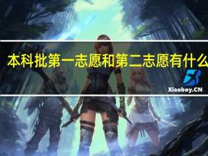 本科批第一志愿和第二志愿有什么区别