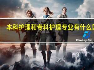 本科护理和专科护理专业有什么区别