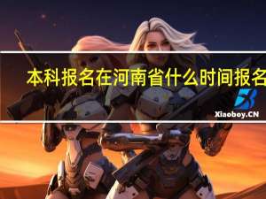 本科报名在河南省什么时间报名的