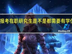 本科报考在职研究生是不是都需要有学位证才可以