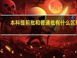 本科提前批和普通批有什么区别