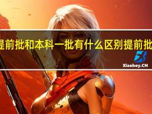 本科提前批和本科一批有什么区别 提前批次录取好吗