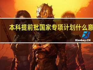 本科提前批国家专项计划什么意思