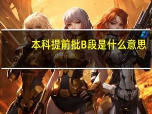 本科提前批B段是什么意思