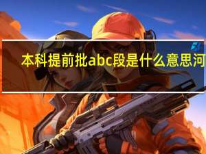 本科提前批abc段是什么意思河北