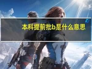本科提前批b是什么意思