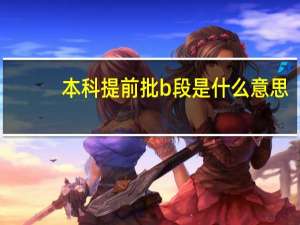 本科提前批b段是什么意思