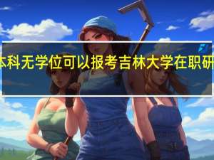 本科无学位可以报考吉林大学在职研究生吗