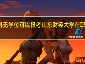 本科无学位可以报考山东财经大学在职研究生吗