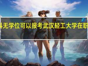 本科无学位可以报考武汉轻工大学在职研究生吗
