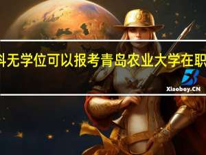 本科无学位可以报考青岛农业大学在职研究生吗