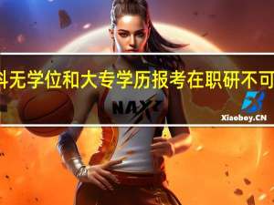 本科无学位和大专学历报考在职研不可混为一谈