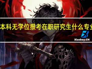 本科无学位报考在职研究生什么专业合适
