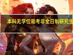 本科无学位能考非全日制研究生吗