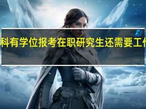 本科有学位报考在职研究生还需要工作经验吗