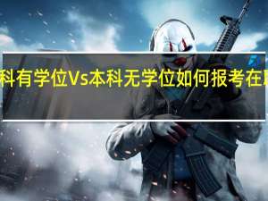 本科有学位Vs本科无学位如何报考在职研究生