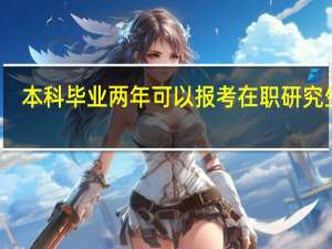 本科毕业两年可以报考在职研究生吗