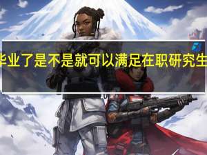 本科毕业了是不是就可以满足在职研究生报考条件了
