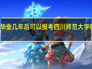 本科毕业几年后可以报考四川师范大学在职研究生