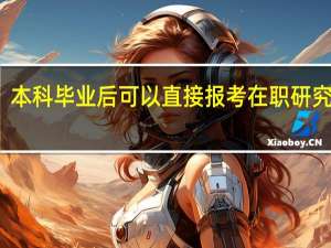 本科毕业后可以直接报考在职研究生吗