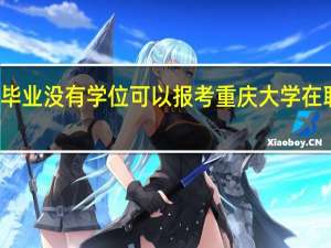 本科毕业没有学位可以报考重庆大学在职研究生吗