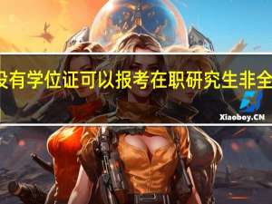 本科没有学位证可以报考在职研究生非全日制单证吗