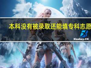 本科没有被录取还能填专科志愿吗