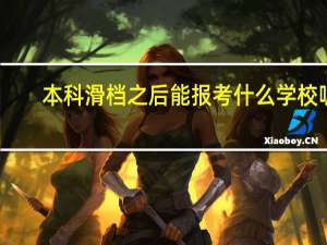 本科滑档之后能报考什么学校呢