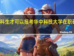 本科生才可以报考华中科技大学在职研究生吗