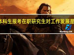本科生报考在职研究生对工作发展是否有用