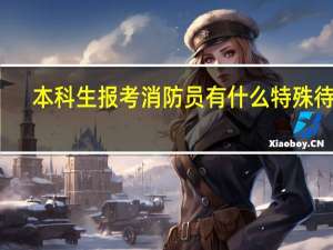 本科生报考消防员有什么特殊待遇