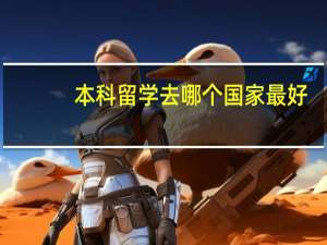 本科留学去哪个国家最好