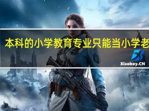 本科的小学教育专业只能当小学老师吗