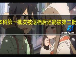 本科第一批次被退档后还能被第二批录取吗