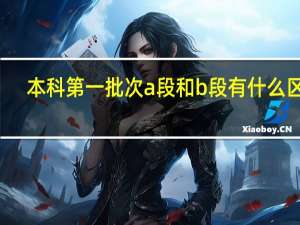 本科第一批次a段和b段有什么区别