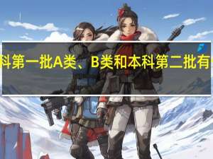 本科第一批A类、B类和本科第二批有什么区别